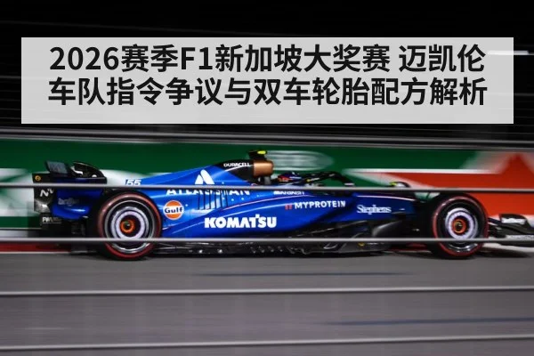 2026赛季F1新加坡大奖赛 迈凯伦车队指令争议与双车轮胎配方解析