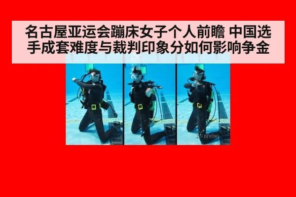 名古屋亚运会蹦床女子个人前瞻 中国选手成套难度与裁判印象分如何影响争金
