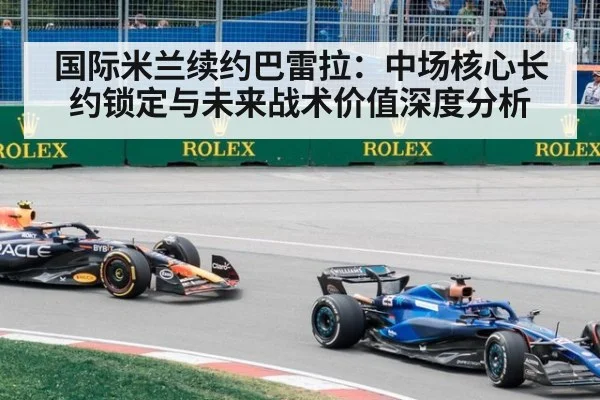国际米兰续约巴雷拉：中场核心长约锁定与未来战术价值深度分析