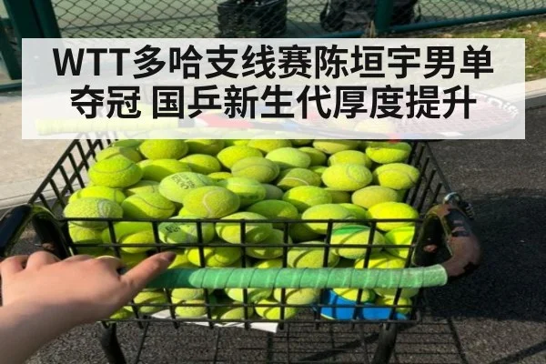WTT多哈支线赛陈垣宇男单夺冠 国乒新生代厚度提升