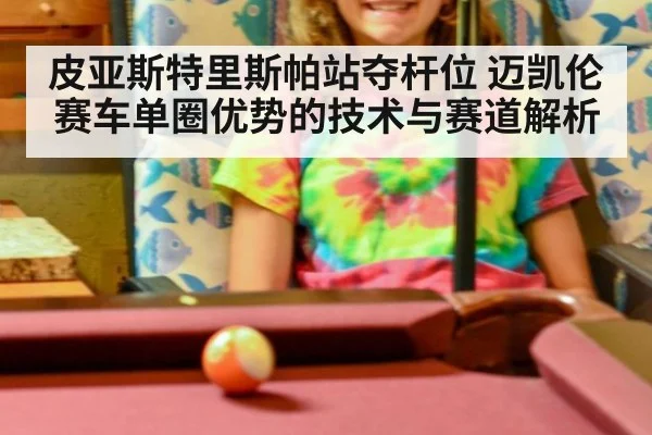 皮亚斯特里斯帕站夺杆位 迈凯伦赛车单圈优势的技术与赛道解析