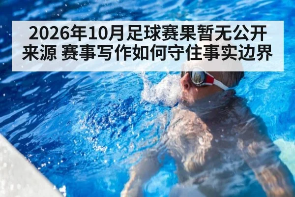 2026年10月足球赛果暂无公开来源 赛事写作如何守住事实边界